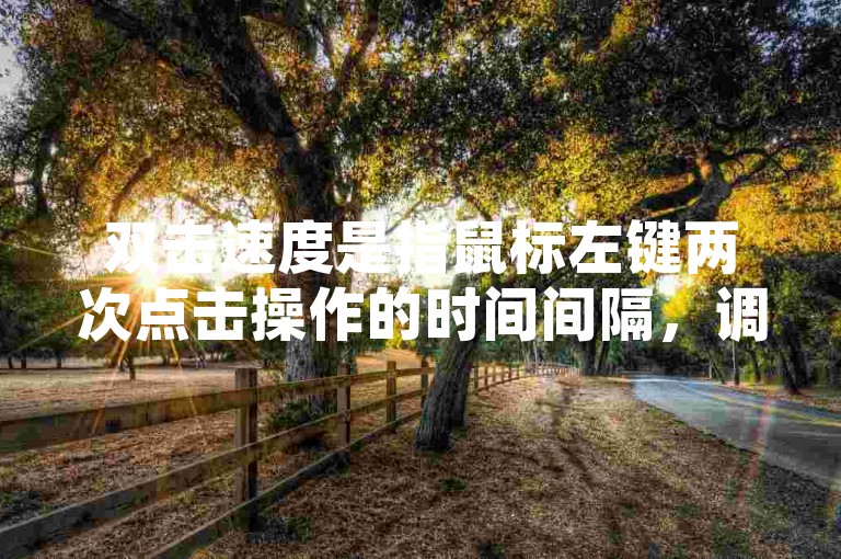 双击速度是指鼠标左键两次点击操作的时间间隔，调整该设置可以优化用户体验。
