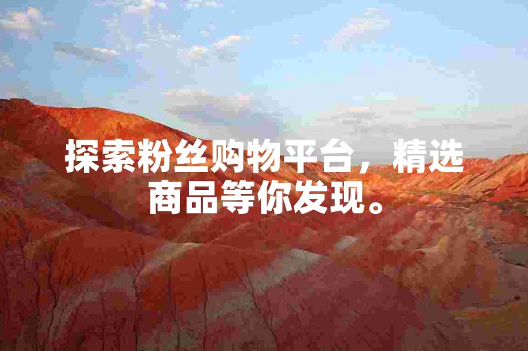 探索粉丝购物平台，精选商品等你发现。