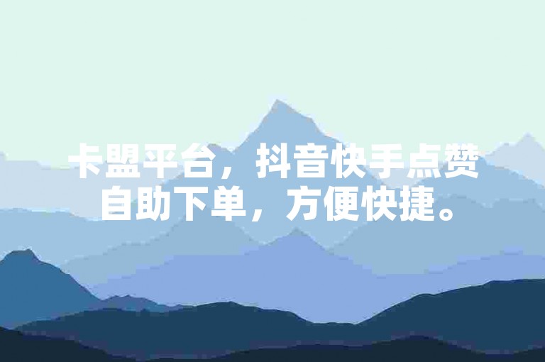 卡盟平台，抖音快手点赞自助下单，方便快捷。