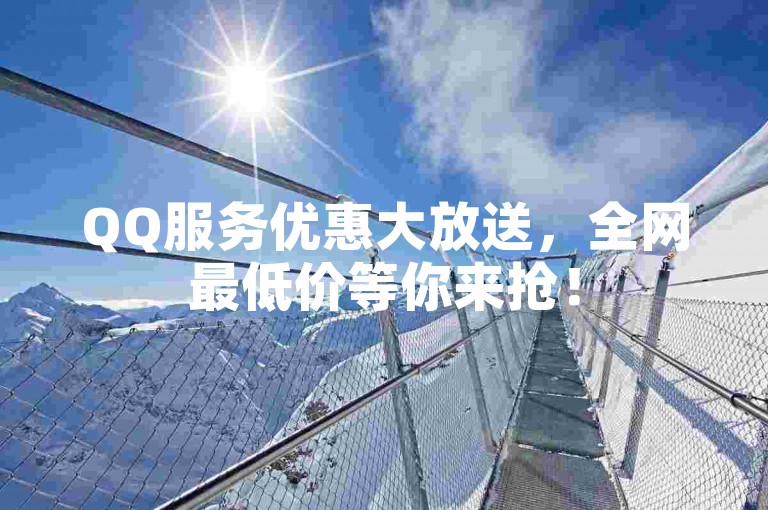 QQ服务优惠大放送，全网最低价等你来抢！