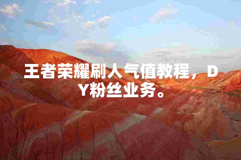 王者荣耀刷人气值教程，DY粉丝业务。
