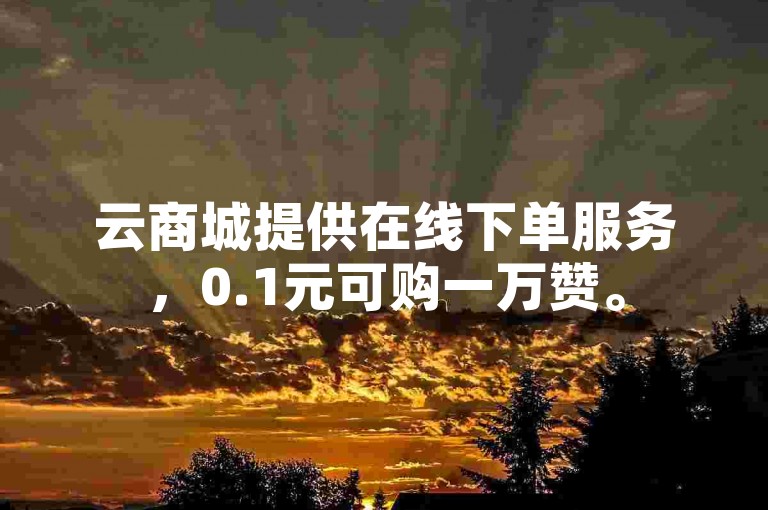 云商城提供在线下单服务，0.1元可购一万赞。