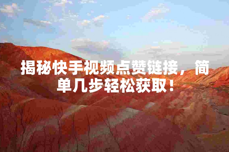 揭秘快手视频点赞链接，简单几步轻松获取！