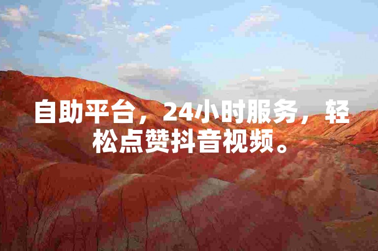 自助平台，24小时服务，轻松点赞抖音视频。