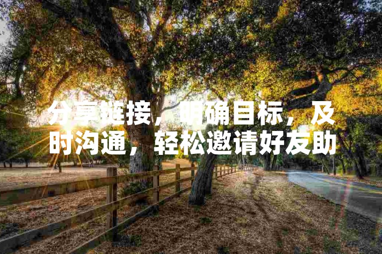 分享链接，明确目标，及时沟通，轻松邀请好友助力成功。