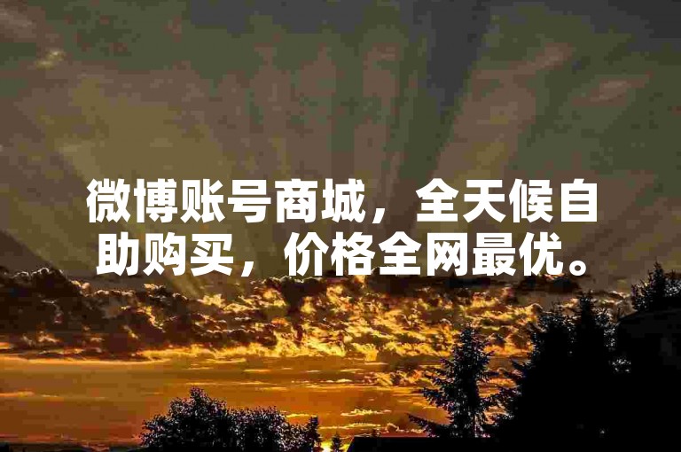微博账号商城，全天候自助购买，价格全网最优。