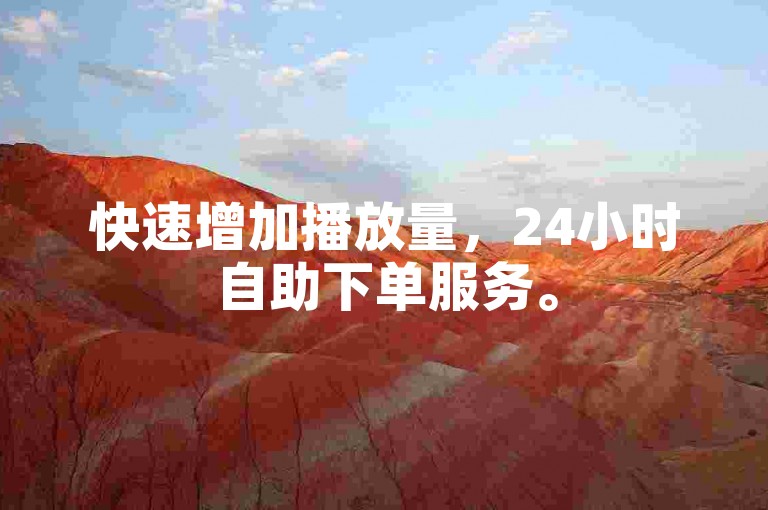 快速增加播放量，24小时自助下单服务。