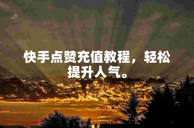 快手点赞充值教程，轻松提升人气。