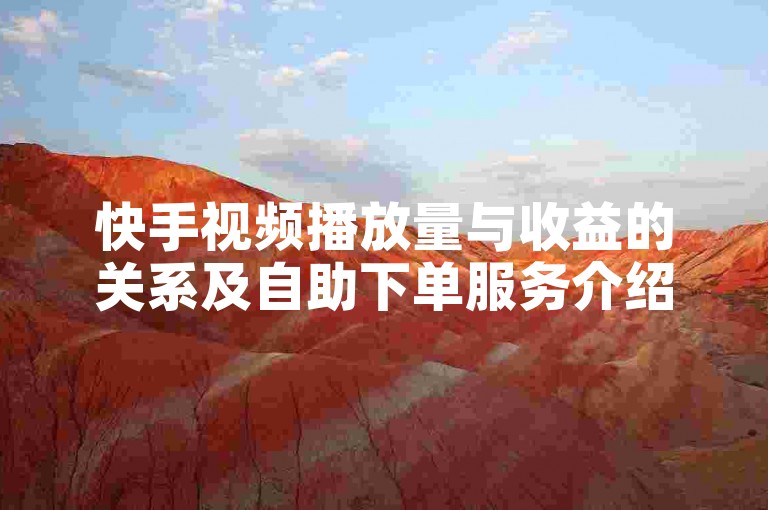 快手视频播放量与收益的关系及自助下单服务介绍。