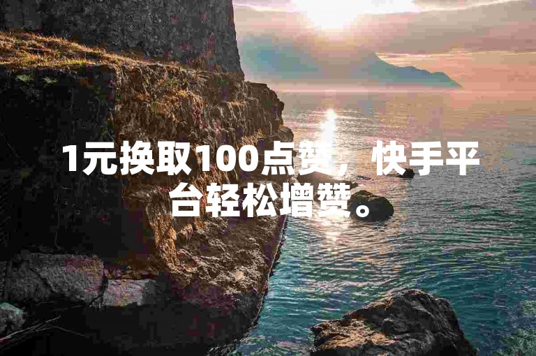 1元换取100点赞，快手平台轻松增赞。