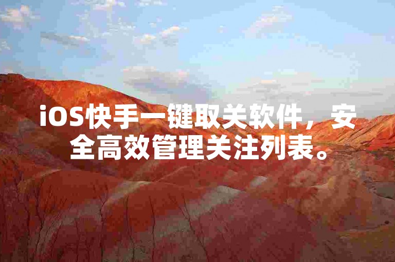 iOS快手一键取关软件，安全高效管理关注列表。