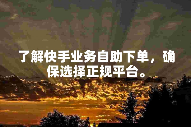 了解快手业务自助下单，确保选择正规平台。