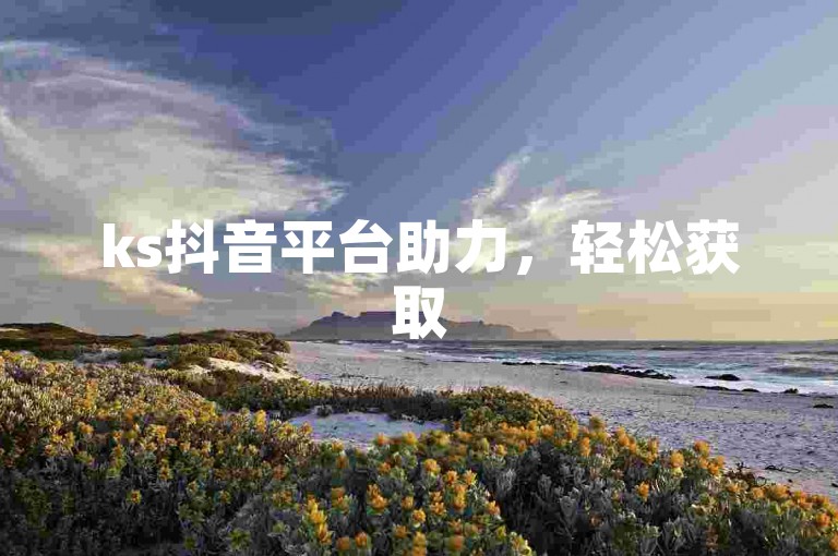 ks抖音平台助力，轻松获取500粉丝。