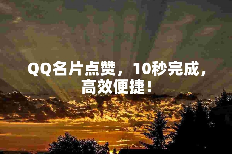 QQ名片点赞，10秒完成，高效便捷！