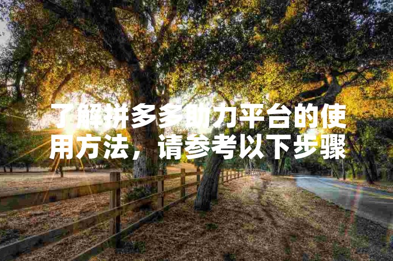 了解拼多多助力平台的使用方法，请参考以下步骤。