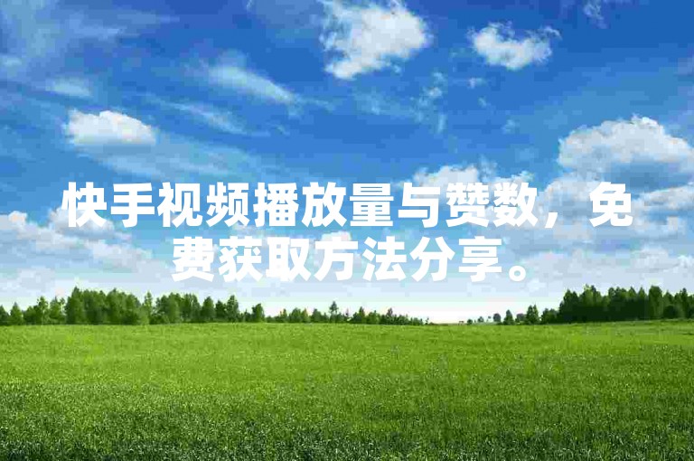 快手视频播放量与赞数，免费获取方法分享。