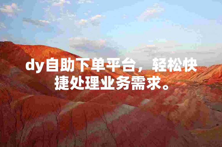 dy自助下单平台，轻松快捷处理业务需求。