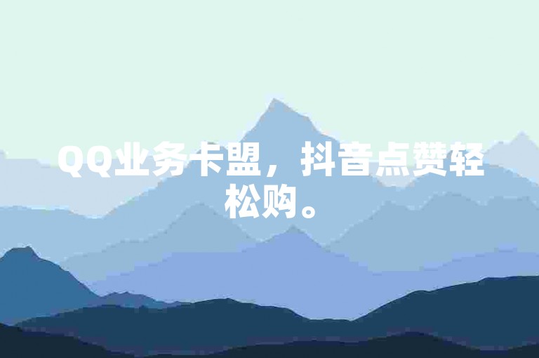 QQ业务卡盟，抖音点赞轻松购。