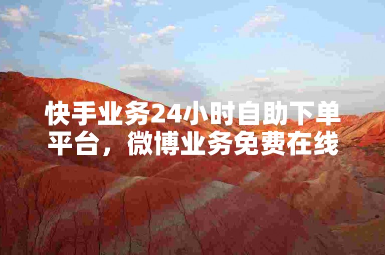 快手业务24小时自助下单平台，微博业务免费在线处理。