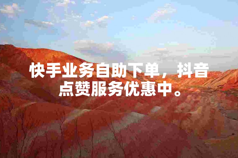 快手业务自助下单，抖音点赞服务优惠中。