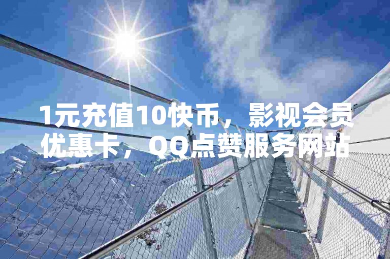 1元充值10快币，影视会员优惠卡，QQ点赞服务网站。