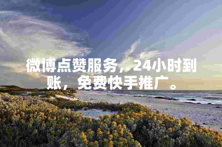 微博点赞服务，24小时到账，免费快手推广。
