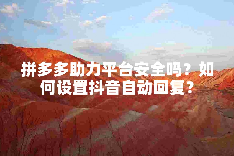 拼多多助力平台安全吗？如何设置抖音自动回复？