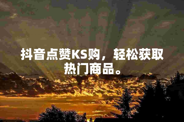 抖音点赞KS购，轻松获取热门商品。