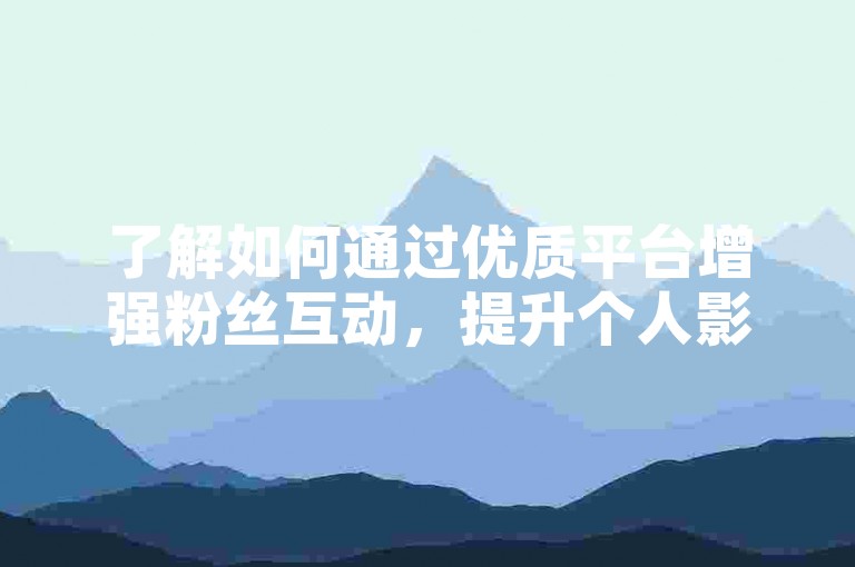 了解如何通过优质平台增强粉丝互动，提升个人影响力。