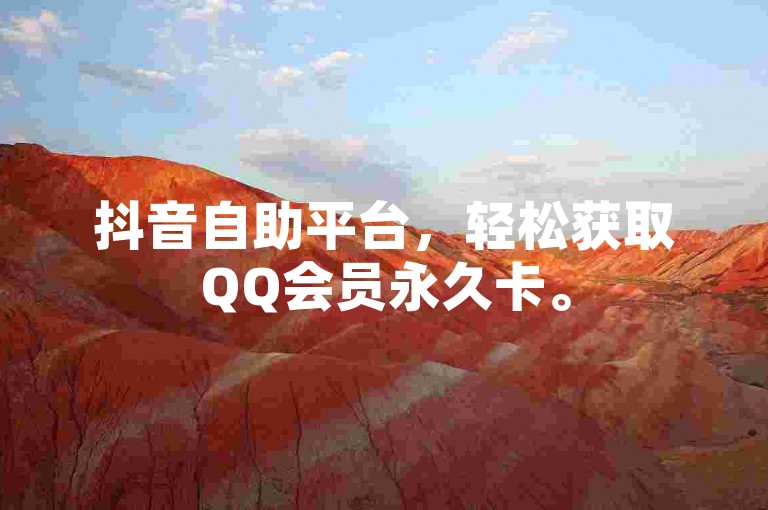抖音自助平台，轻松获取QQ会员永久卡。