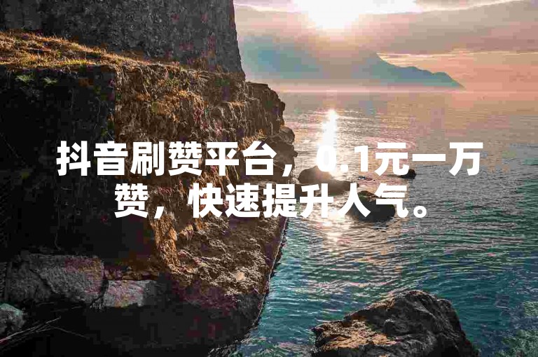 抖音刷赞平台，0.1元一万赞，快速提升人气。
