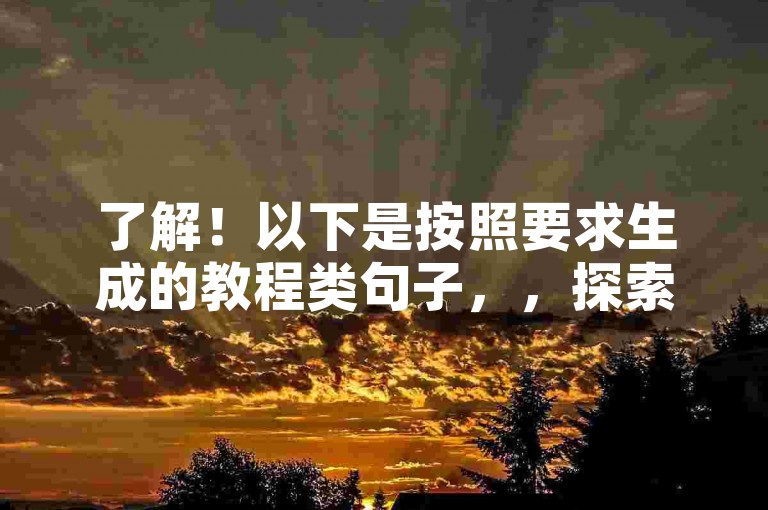 了解！以下是按照要求生成的教程类句子，，探索抖音业务下单平台，享受24小时便捷服务。