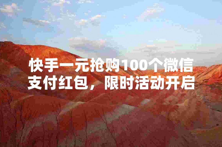 快手一元抢购100个微信支付红包，限时活动开启！
