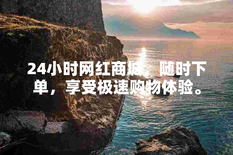 24小时网红商城，随时下单，享受极速购物体验。