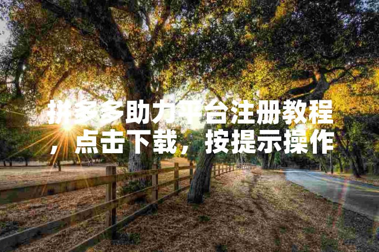 拼多多助力平台注册教程，点击下载，按提示操作。