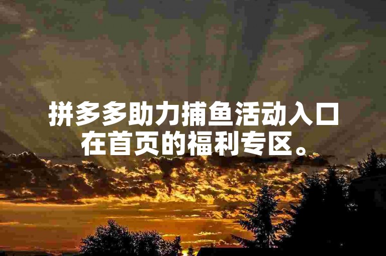 拼多多助力捕鱼活动入口在首页的福利专区。