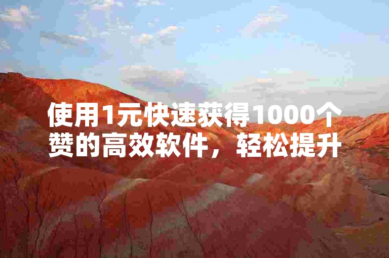 使用1元快速获得1000个赞的高效软件，轻松提升内容热度。