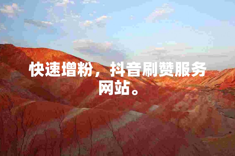 快速增粉，抖音刷赞服务网站。