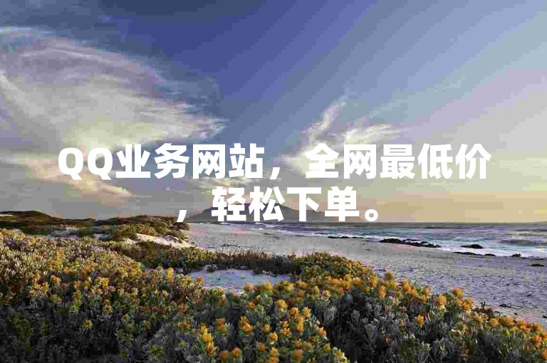 QQ业务网站，全网最低价，轻松下单。