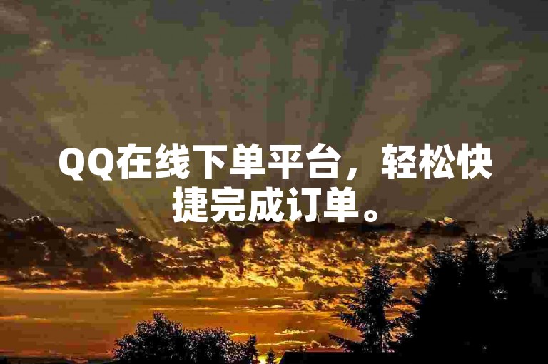 QQ在线下单平台，轻松快捷完成订单。
