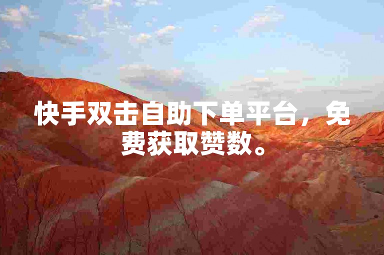 快手双击自助下单平台，免费获取赞数。