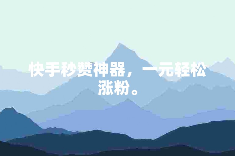 快手秒赞神器，一元轻松涨粉。