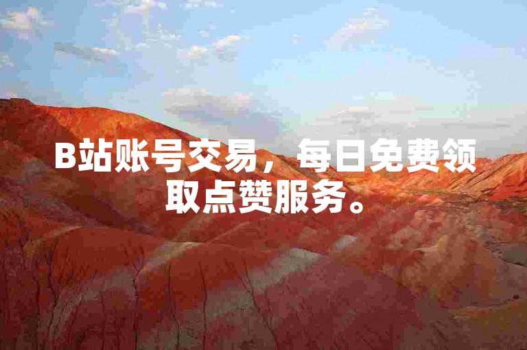 B站账号交易，每日免费领取点赞服务。