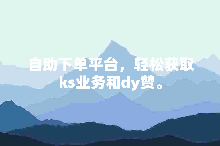 自助下单平台，轻松获取ks业务和dy赞。