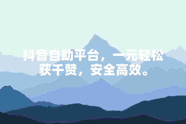 抖音自助平台，一元轻松获千赞，安全高效。