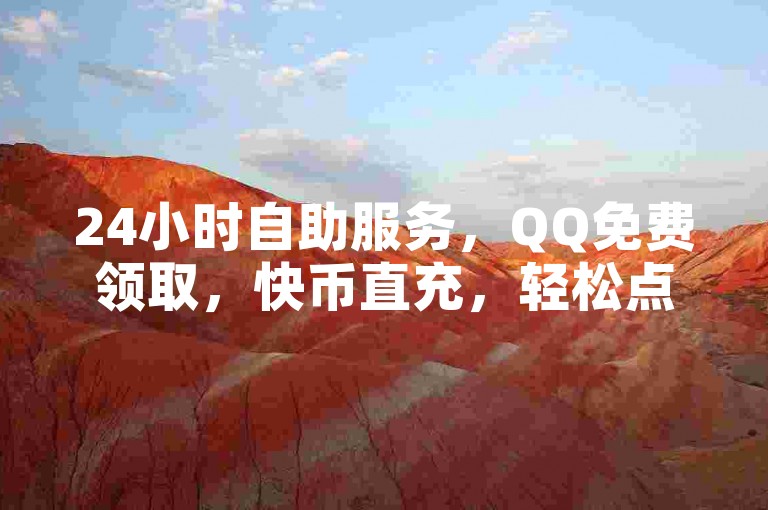 24小时自助服务，QQ免费领取，快币直充，轻松点赞。