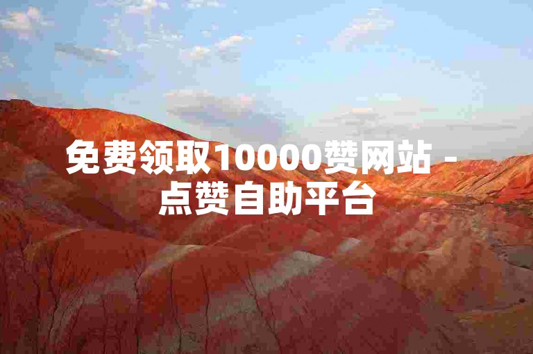 免费领取10000赞网站 - 点赞自助平台