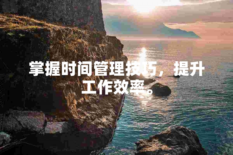 掌握时间管理技巧，提升工作效率。