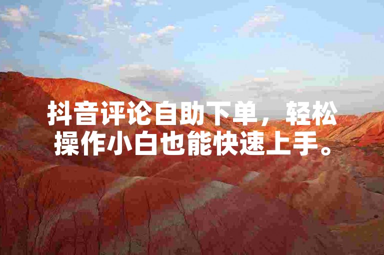 抖音评论自助下单，轻松操作小白也能快速上手。