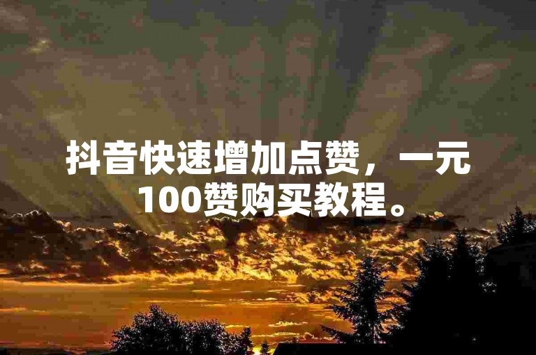 抖音快速增加点赞，一元100赞购买教程。